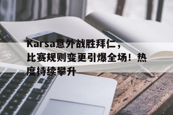 关于Karsa意外战胜拜仁，比赛规则变更引爆全场！热度持续攀升的信息